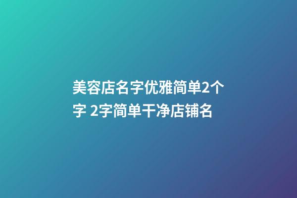 美容店名字优雅简单2个字 2字简单干净店铺名-第1张-店铺起名-玄机派